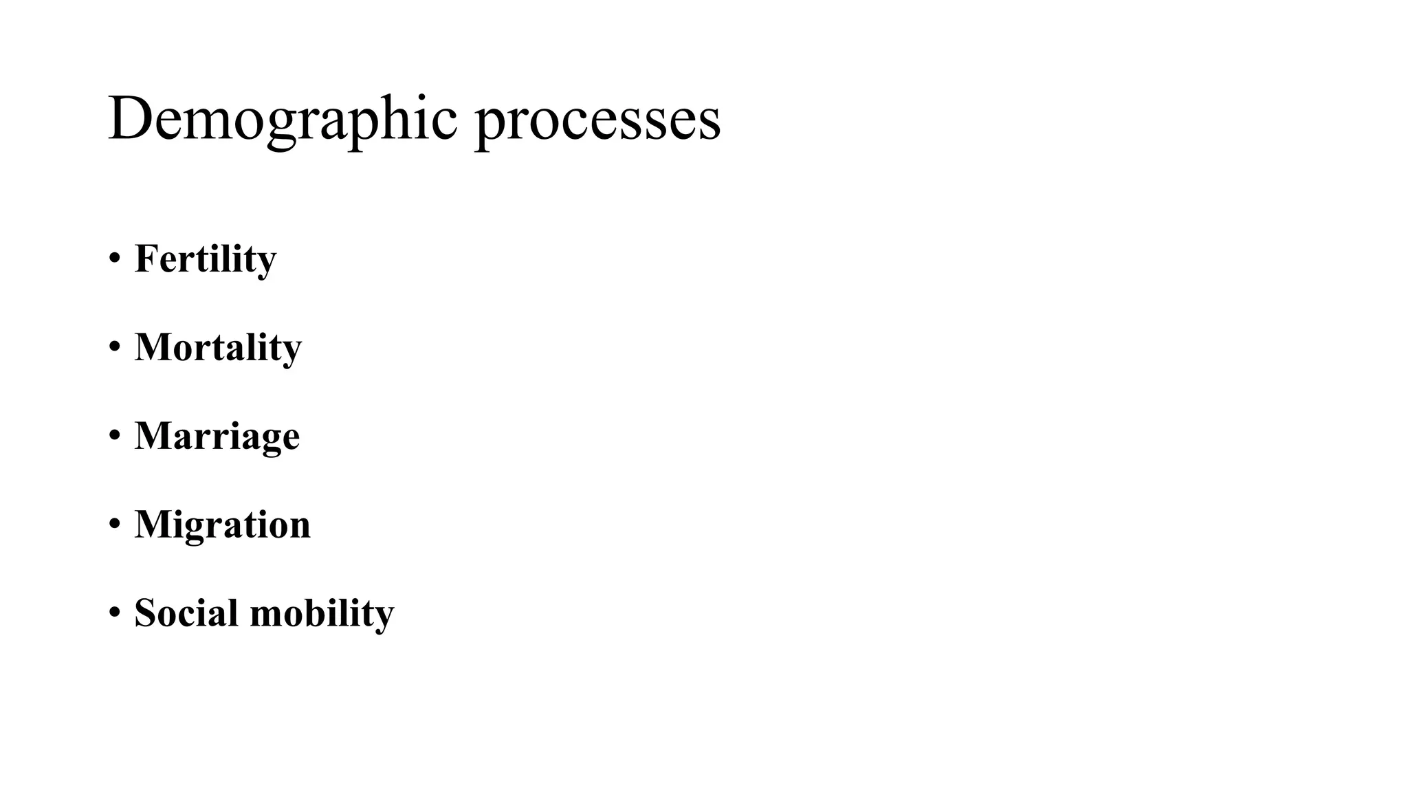 Demographic processes
• Fertility
• Mortality
• Marriage
• Migration
• Social mobility
 