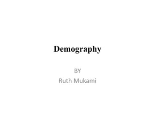 Demography
BY
Ruth Mukami
 