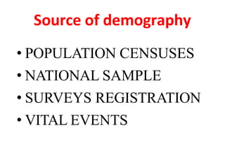 Source of demography
• POPULATION CENSUSES
• NATIONAL SAMPLE
• SURVEYS REGISTRATION
• VITAL EVENTS
 