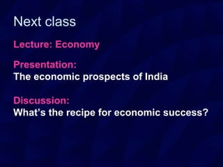 Next class
Lecture: Economy
Presentation:
The economic prospects of India
Discussion:
What’s the recipe for economic success?
 
