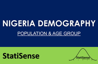 StatiSense
NIGERIA DEMOGRAPHY
POPULATION & AGE GROUP
 