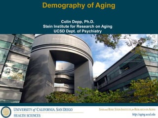 Demography of Aging
Colin Depp, Ph.D.
Stein Institute for Research on Aging
UCSD Dept. of Psychiatry
 