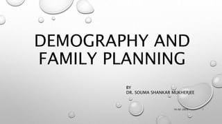 DEMOGRAPHY AND
FAMILY PLANNING
16-02-2023 1
BY
DR. SOUMA SHANKAR MUKHERJEE
 