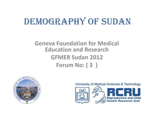 Demography of Sudan

 Geneva Foundation for Medical
    Education and Research
      GFMER Sudan 2012
        Forum No: ( 3 )
 