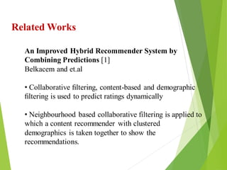 5
Click to add text
Click to add text
Click to add text
Related Works
An Improved Hybrid Recommender System by
Combining Predictions [1]
Belkacem and et.al
• Collaborative ﬁltering, content-based and demographic
ﬁltering is used to predict ratings dynamically
• Neighbourhood based collaborative filtering is applied to
which a content recommender with clustered
demographics is taken together to show the
recommendations.
 