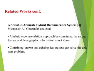 6
Click to add text
Click to add text
Click to add text
Related Works cont.
A Scalable, Accurate Hybrid Recommender System [3]
Mustansar Ali Ghazanfar and et.al
• A hybrid recommendation approach by combining the rating,
feature and demographic information about items.
• Combining known and existing feature sets can solve the cold
start problem.
 