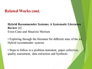 7
Click to add text
Click to add text
Click to add text
Related Works cont.
Hybrid Recommender Systems: A Systematic Literature
Review [4]
Erion Cano and Maurizio Morison
• Exploring through the literature for different state of the art
Hybrid recommender systems
• Steps to follow to a problem statement, paper collection,
quality assessment, data extraction and Synthesis
 