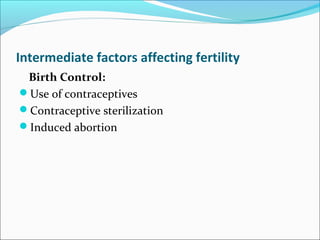 Intermediate factors affecting fertility
Birth Control:
Use of contraceptives
Contraceptive sterilization
Induced abortion
 