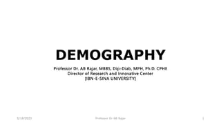 DEMOGRAPHY
Professor Dr. AB Rajar, MBBS, Dip-Diab, MPH, Ph.D. CPHE
Director of Research and Innovative Center
[IBN-E-SINA UNIVERSITY]
5/18/2023 Professor Dr AB Rajar 1
 