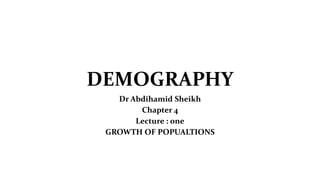 DEMOGRAPHY
Dr Abdihamid Sheikh
Chapter 4
Lecture : one
GROWTH OF POPUALTIONS
 