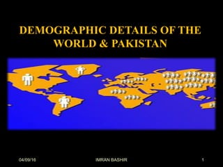 DEMOGRAPHIC DETAILS OF THE
WORLD & PAKISTAN
04/09/16 1IMRAN BASHIR
 