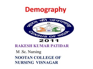 Demography
RAKESH KUMAR PATIDAR
M .Sc. Nursing
NOOTAN COLLEGE OF
NURSING VISNAGAR
 