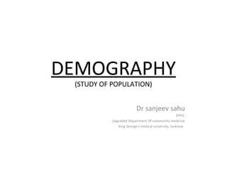 DEMOGRAPHY
(STUDY OF POPULATION)
Dr sanjeev sahu
DPH1
Upgraded Department Of community medicine
King George's medical university, lucknow
 