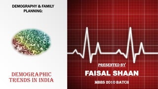 DEMOGRAPHIC
TRENDS IN INDIA
PRESENTED BY
FAISAL SHAAN
MBBS 2010 BATCH
DEMOGRAPHY & FAMILY
PLANNING:
 
