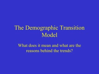 The Demographic Transition
Model
What does it mean and what are the
reasons behind the trends?
 