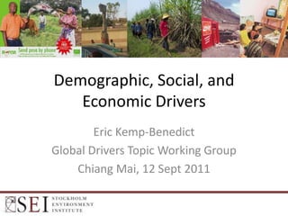Demographic, Social, and
   Economic Drivers
        Eric Kemp-Benedict
Global Drivers Topic Working Group
    Chiang Mai, 12 Sept 2011
 