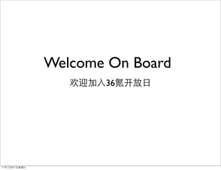 Welcome On Board
                  欢迎加入36氪开放日




11年12月31日星期六
 