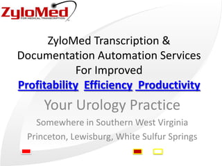 ZyloMed Transcription &
Documentation Automation Services
For Improved
Profitability Efficiency Productivity

Your Urology Practice
Somewhere in Southern West Virginia
Princeton, Lewisburg, White Sulfur Springs

 