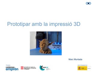 Promotors: Amb el finançament de:
Prototipar amb la impressió 3D
Marc Muntada
 