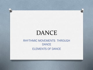 DANCE
RHYTHMIC MOVEMENTS THROUGH
DANCE
ELEMENTS OF DANCE
 