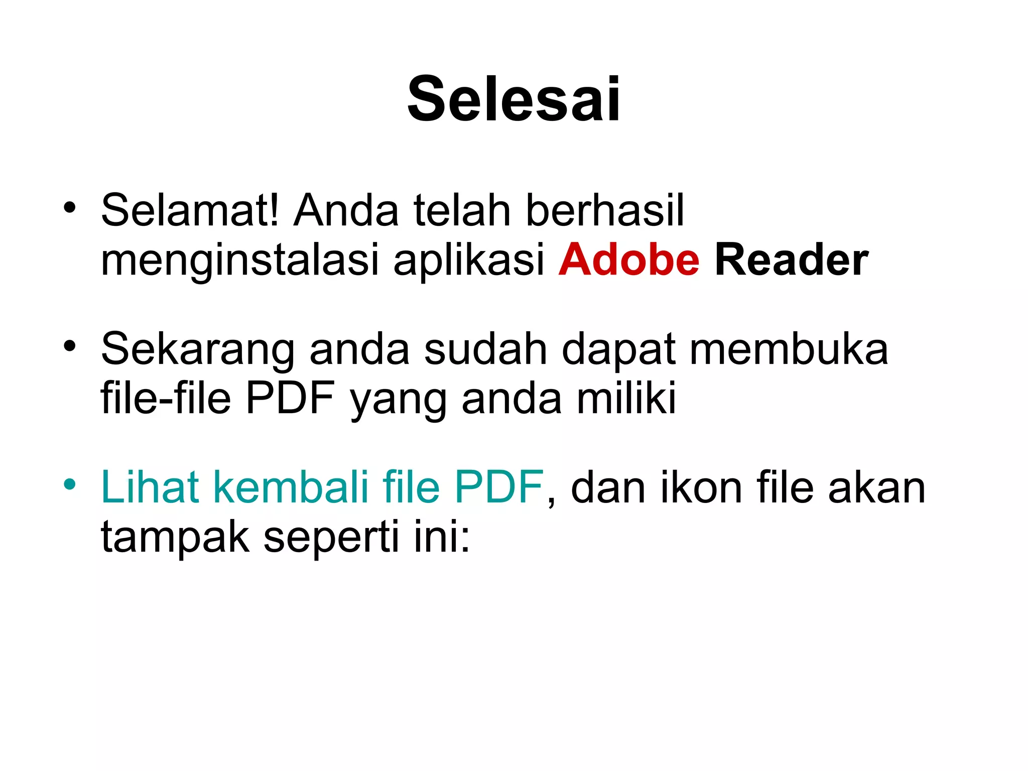 Selesai Selamat! Anda telah berhasil menginstalasi aplikasi  Adobe  Reader Sekarang anda sudah dapat membuka file-file PDF yang anda miliki Lihat kembali file PDF , dan ikon file akan tampak seperti ini: 