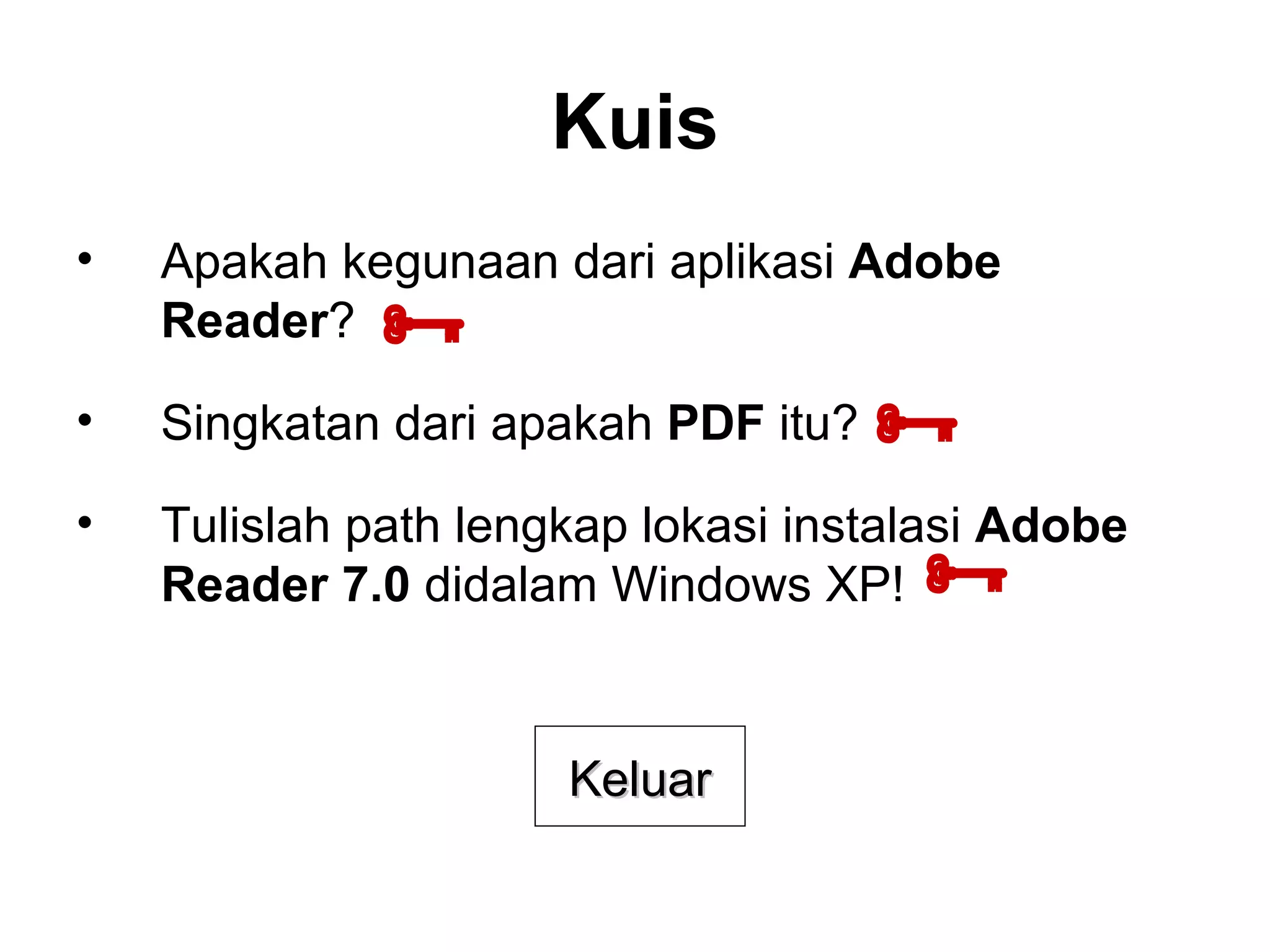 Kuis Apakah kegunaan dari aplikasi  Adobe Reader ? Singkatan dari apakah  PDF  itu? Tulislah path lengkap lokasi instalasi  Adobe Reader 7.0  didalam Windows XP! Keluar    