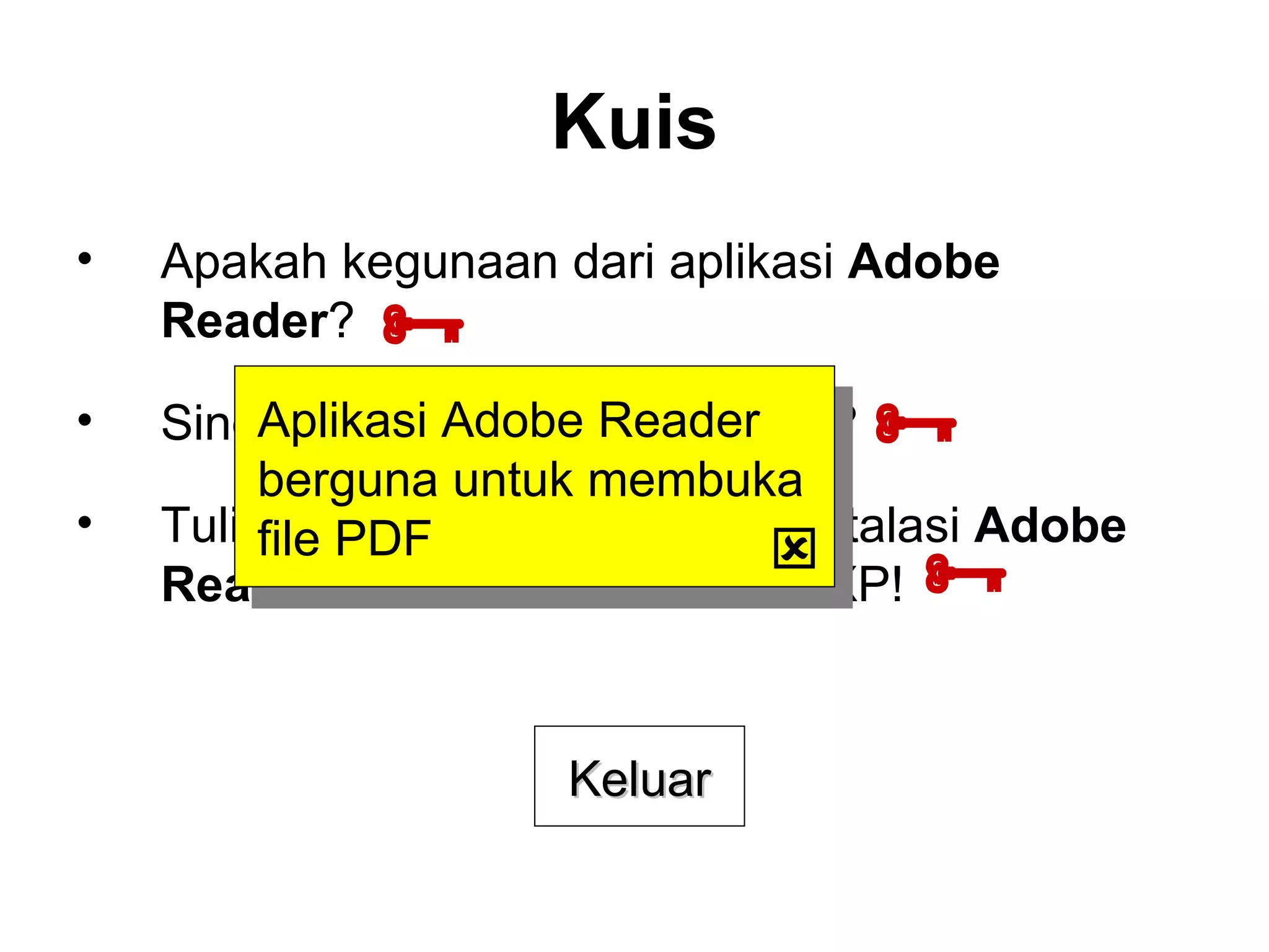 Kuis Apakah kegunaan dari aplikasi  Adobe Reader ? Singkatan dari apakah  PDF  itu? Tulislah path lengkap lokasi instalasi  Adobe Reader 7.0  didalam Windows XP!    Aplikasi Adobe Reader berguna untuk membuka file PDF  Keluar 