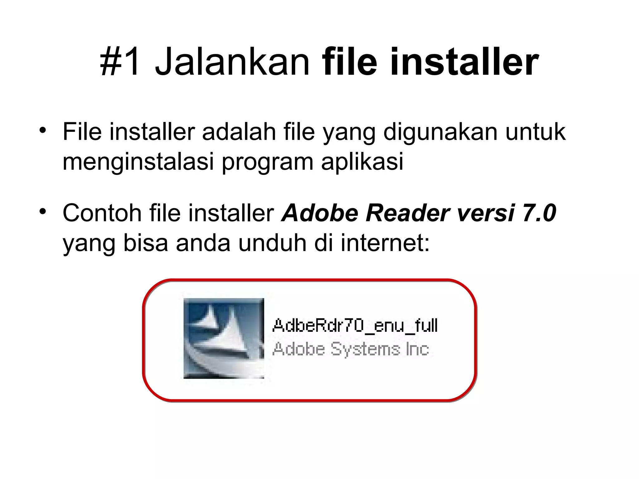 #1 Jalankan  file installer File installer adalah file yang digunakan untuk menginstalasi program aplikasi Contoh file installer  Adobe Reader versi 7.0  yang bisa anda unduh di internet: 
