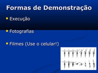 Formas de DemonstraçãoFormas de Demonstração
 ExecuçãoExecução
 FotografiasFotografias
 Filmes (Use o celular!)Filmes (Use o celular!)
 