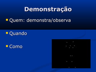 DemonstraçãoDemonstração
 Quem: demonstra/observaQuem: demonstra/observa
 QuandoQuando
 ComoComo
 