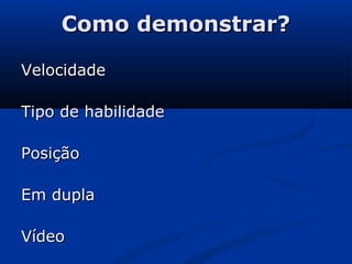 Como demonstrar?Como demonstrar?
VelocidadeVelocidade
Tipo de habilidadeTipo de habilidade
PosiçãoPosição
Em duplaEm dupla
VídeoVídeo
 