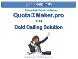 gEO Simplicity Actionable GeoTelcom Intelligence Quota)Maker.pro   BETA Cold Calling Solution Copyright GeoSimplicity 2007, 2011 All rights reserved 