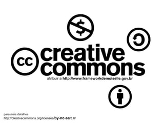 atribuir a  http://www.frameworkdemoiselle.gov.br para mais detalhes http://creativecommons.org/licenses/ by-nc-sa /3.0/ 