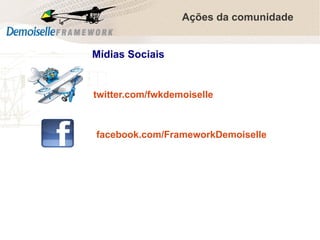 Ações da comunidade
Mídias Sociais

twitter.com/fwkdemoiselle

facebook.com/FrameworkDemoiselle

Comunidade Demoiselle:
Projeto aberto e colaborativo de desenvolvimento.

 