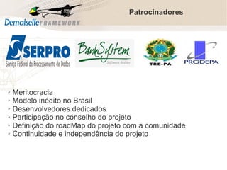Patrocinadores

Meritocracia
➢ Modelo inédito no Brasil
➢ Desenvolvedores dedicados
➢ Participação no conselho do projeto
➢ Definição do roadMap do projeto com a comunidade
➢ Continuidade e independência do projeto
➢

 