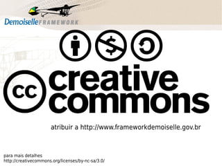 atribuir a http://www.frameworkdemoiselle.gov.br

para mais detalhes
http://creativecommons.org/licenses/by-nc-sa/3.0/

 
