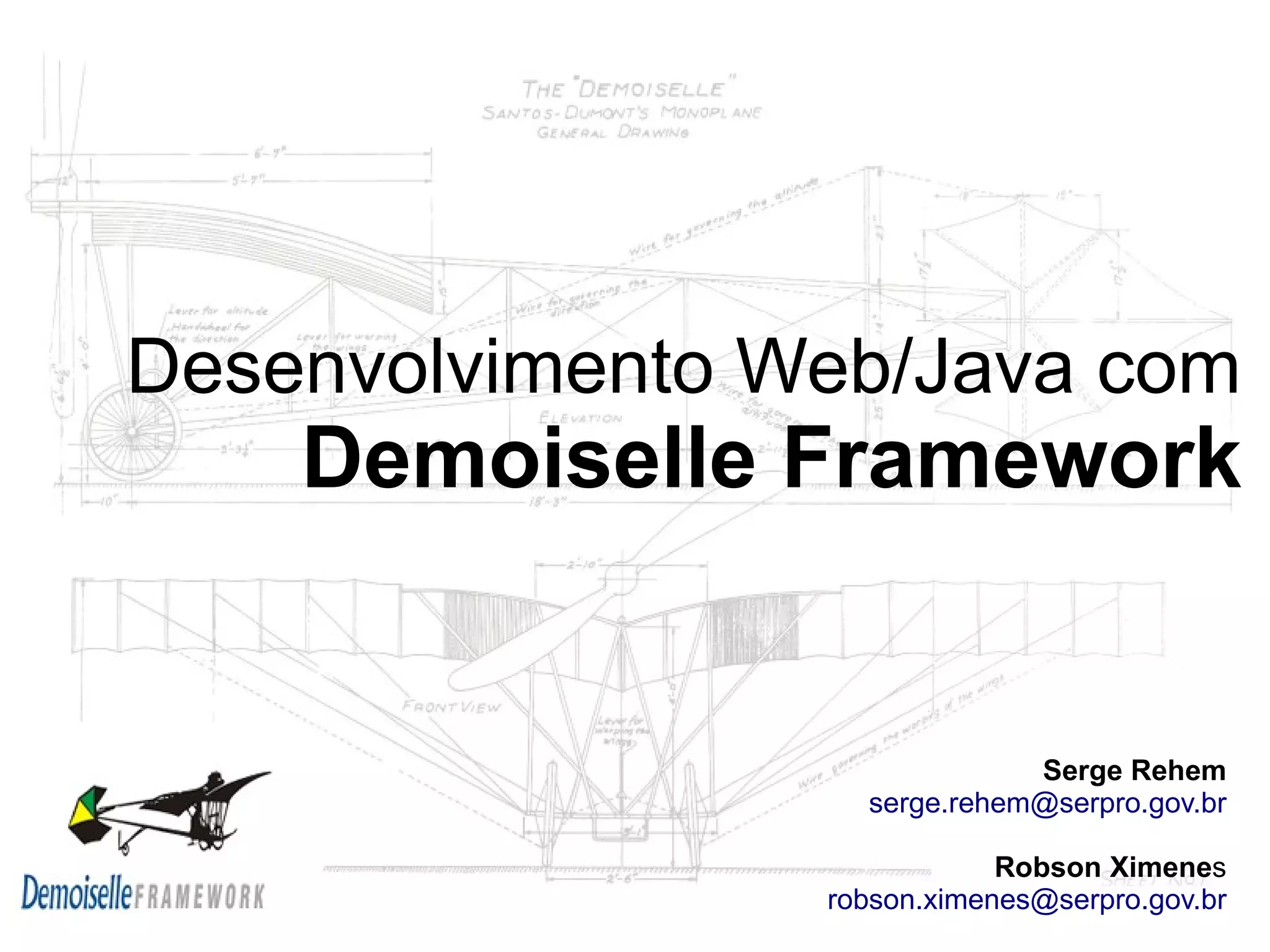 Desenvolvimento Web/Java com Demoiselle Framework Serge Rehem serge.rehem@serpro.gov.br Robson Ximenes robson.ximenes@serpro.gov.br 