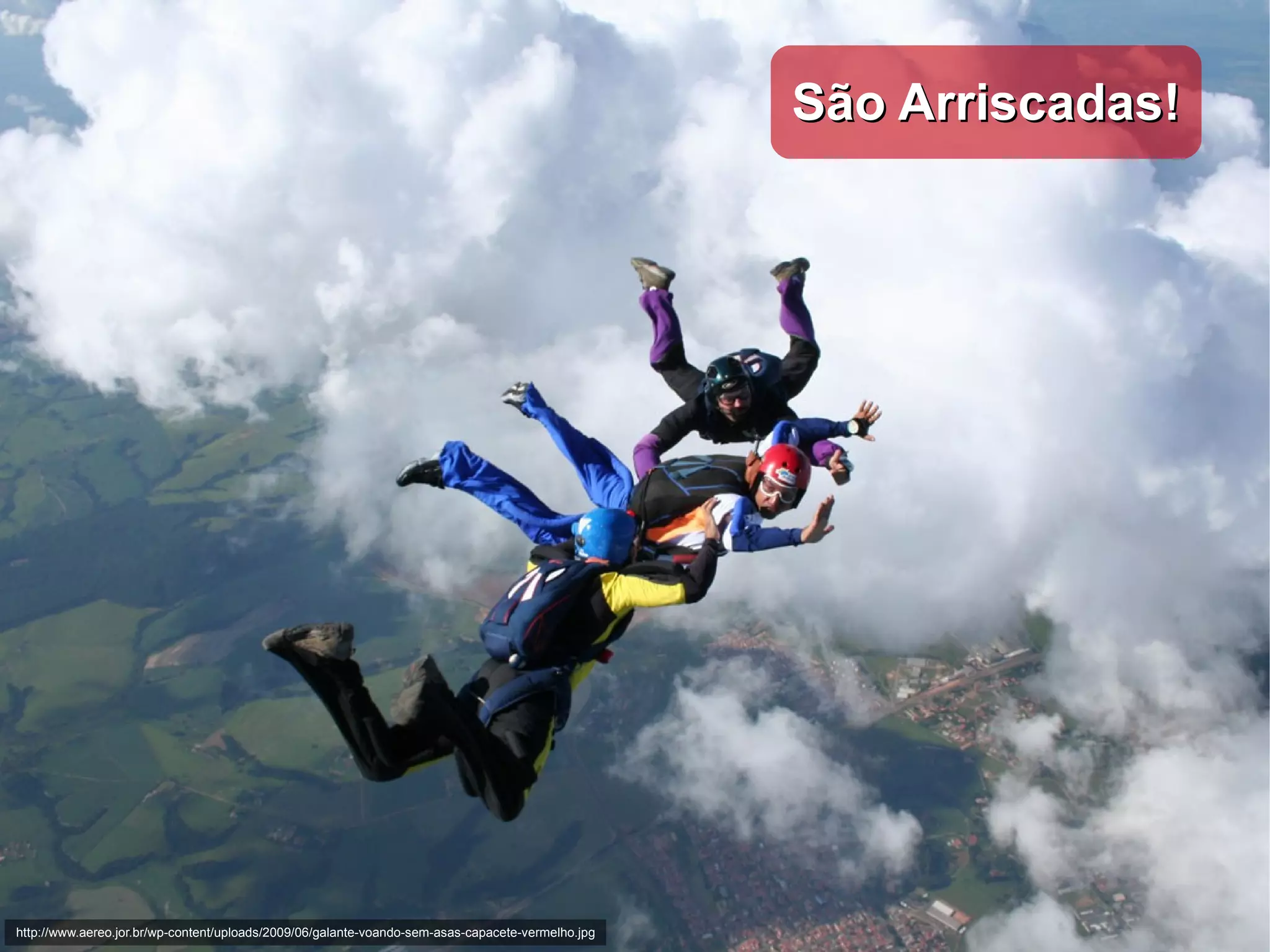 São Arriscadas! http://www.aereo.jor.br/wp-content/uploads/2009/06/galante-voando-sem-asas-capacete-vermelho.jpg 