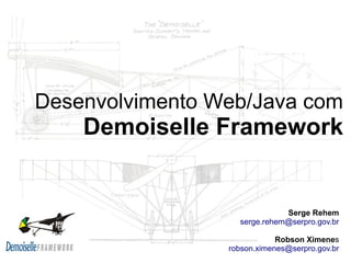 Desenvolvimento Web/Java com
    Demoiselle Framework


                              Serge Rehem
                   serge.rehem@serpro.gov.br

                             Robson Ximenes
                 robson.ximenes@serpro.gov.br
 