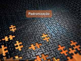 Padronização




                                                                        
http://www.imotion.com.br/imagens/data/media/83/4874quebracabeca.jpg
 