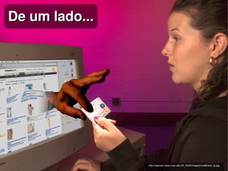De um lado...




                 
                    http://special.news.msu.edu/ID_theft/images/creditcard_lg.jpg
 