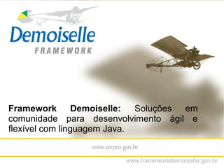 Framework Demoiselle: Soluções em
comunidade para desenvolvimento ágil e
flexível com linguagem Java.
www.frameworkdemoiselle.gov.br
 