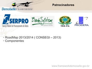 Patrocinadores
➢ RoadMap 2013/2014 ( CONSEGI – 2013)
➢ Componentes
www.frameworkdemoiselle.gov.br
 