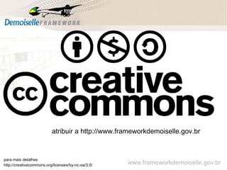 atribuir a http://www.frameworkdemoiselle.gov.br
para mais detalhes
http://creativecommons.org/licenses/by-nc-sa/3.0/ www.frameworkdemoiselle.gov.br
 