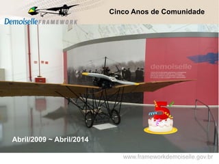 www.frameworkdemoiselle.gov.br
Cinco Anos de Comunidade
Abril/2009 ~ Abril/2014
 