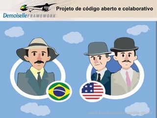 Comunidade Demoiselle:
Projeto aberto e colaborativo de desenvolvimento.
Projeto de código aberto e colaborativo
www.frameworkdemoiselle.gov.br
 