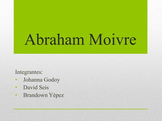 Abraham Moivre
Integrantes:
• Johanna Godoy
• David Seis
• Brandown Yépez
 