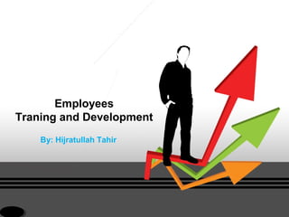 Employees
Traning and Development
By: Hijratullah Tahir
 