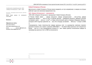 ДЕМО-ВЕРСИЯ исследования «Рынок крупной бытовой техники 2013: итоги 2012 и 1 пол.2013, прогноз до 2017» 
Стр. 43 из 67 
Численность сотрудников (чел.) ЗАО 
«Индезит Интернэшнл», 2006 – 2009 
Источник: программно-аналитический комплекс 
www.fira.ru 
Более новые данных по численности 
отсутствуют 
Контакты: … 
Официальные сайты: 
http://www.indesit.ru 
http://www.indesitcompany.com 
Email: service.ru@indesit.com, 
Reception.Moscow@indesit.com 
Indesit Company в России 
Деятельность Indesit Company в России можно разделить на три направления, в каждом из которых 
работает одно или несколько юридических лиц: 
ЗАО «Индезит Интернэшнл» - производство 
100% ЗАО «Индезит Интернэшнл» принадлежит Indesit Company (Италия). 
В России Indesit имеет … завода (мощность завода холодильников … млн.шт/год, завода 
стиральных машин – … млн.шт./год, по другим данным – суммарная мощность заводов в России 
составляет около … млн.шт. в год15), а также логистический центр в Казинке (Липецкая область), 
который в 2010 году был увеличен на … кв.м. Его площадь составляет … 000 кв.м. 16 (открыт в 2005 
г). 
Планировалось также строительство завода кухонных плит, но руководство компании приняло 
решение отложить его в связи с кризисом 2008-2009 гг. 17. В новый завод кухонных плит мощностью 
более … млн шт. в год планировалось вложить $... млн. Новых данных относительно завода по 
производству кухонных плит в СМИ не встречается. 
…. 
15 … 
16 … 
17 …. 
 