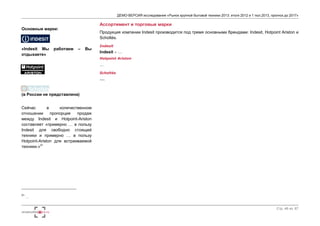 ДЕМО-ВЕРСИЯ исследования «Рынок крупной бытовой техники 2013: итоги 2012 и 1 пол.2013, прогноз до 2017» 
Стр. 46 из 67 
Основные марки: 
«Indesit Мы работаем – Вы 
отдыхаете» 
(в России не представлена) 
Сейчас в количественном 
отношении пропорция продаж 
между Indesit и Hotpoint-Ariston 
составляет «примерно … в пользу 
Indesit для свободно стоящей 
техники и примерно … в пользу 
Hotpoint-Ariston для встраиваемой 
техники.»21 
21 … 
Ассортимент и торговые марки 
Продукция компании Indesit производится под тремя основными брендами: Indesit, Hotpoint Ariston и 
Scholtès. 
Indesit 
Indesit – … 
Hotpoint Ariston 
… 
Scholtès 
…. 
 